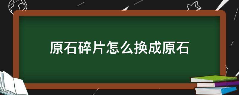 「干货」原石碎片怎么换成原石