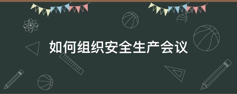 「重点」如何组织安全生产会议